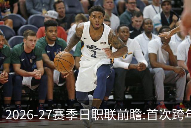 2026-27赛季日职联前瞻:首次跨年+旅欧潮高涨