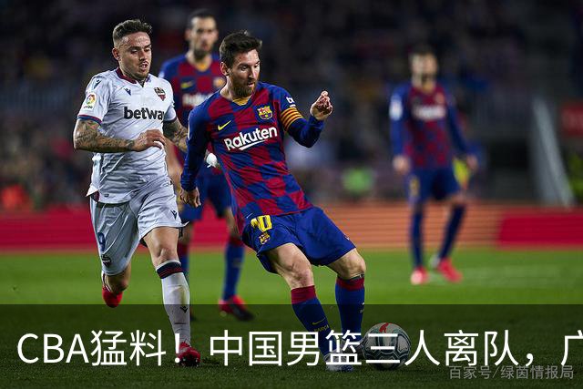 CBA猛料！中国男篮三人离队，广东报价2米18大中锋，广厦签下8+7蓝领大外援